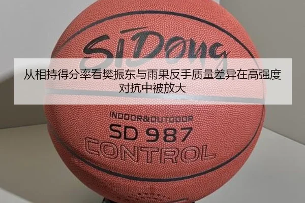 从相持得分率看樊振东与雨果反手质量差异在高强度对抗中被放大